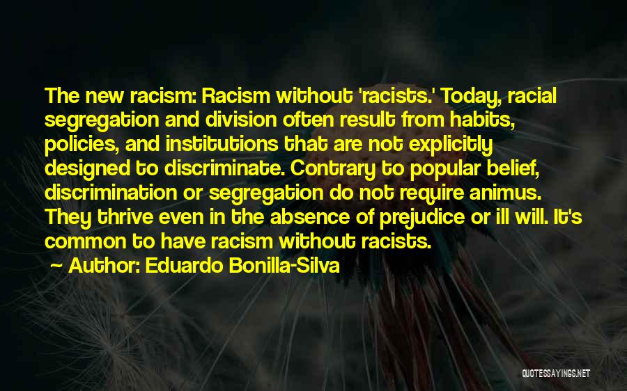 Eduardo Bonilla-Silva Quotes: The New Racism: Racism Without 'racists.' Today, Racial Segregation And Division Often Result From Habits, Policies, And Institutions That Are