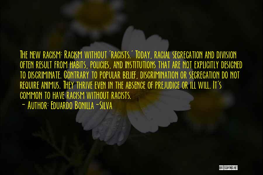 Eduardo Bonilla-Silva Quotes: The New Racism: Racism Without 'racists.' Today, Racial Segregation And Division Often Result From Habits, Policies, And Institutions That Are