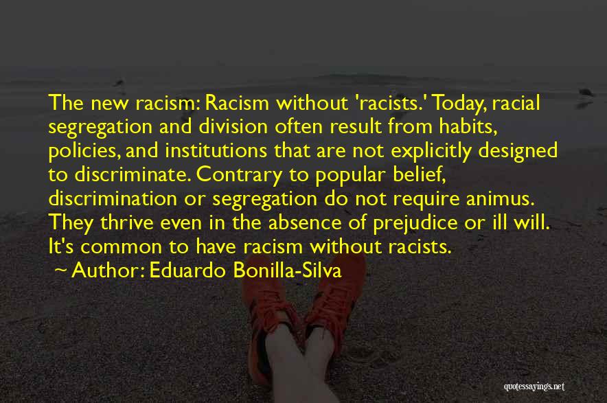 Eduardo Bonilla-Silva Quotes: The New Racism: Racism Without 'racists.' Today, Racial Segregation And Division Often Result From Habits, Policies, And Institutions That Are