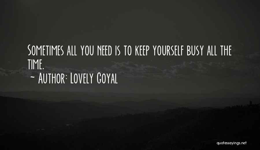 Lovely Goyal Quotes: Sometimes All You Need Is To Keep Yourself Busy All The Time.