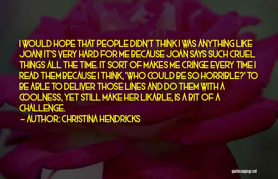 Christina Hendricks Quotes: I Would Hope That People Didn't Think I Was Anything Like Joan! It's Very Hard For Me Because Joan Says