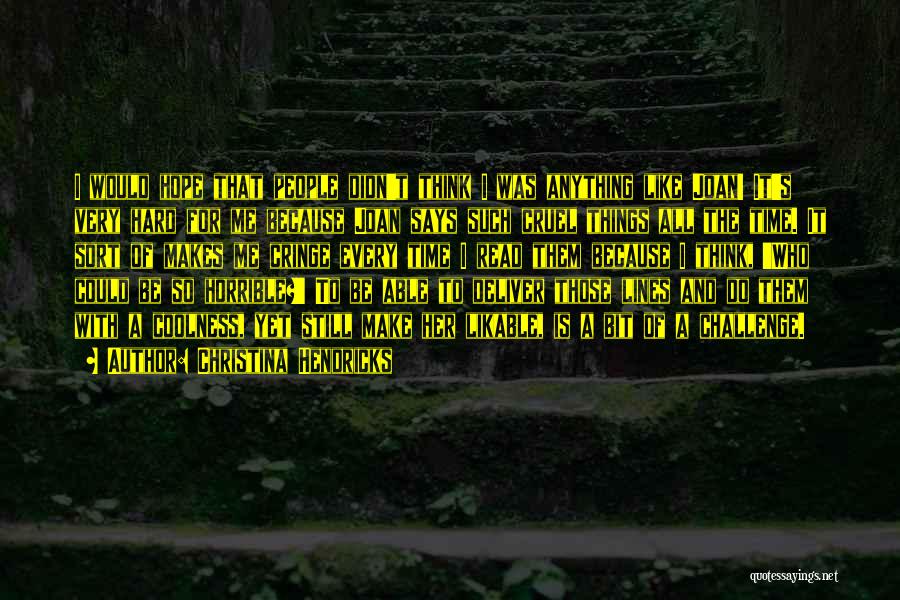 Christina Hendricks Quotes: I Would Hope That People Didn't Think I Was Anything Like Joan! It's Very Hard For Me Because Joan Says