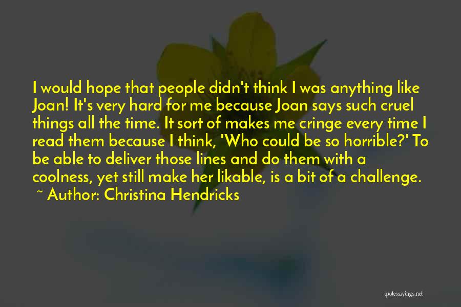 Christina Hendricks Quotes: I Would Hope That People Didn't Think I Was Anything Like Joan! It's Very Hard For Me Because Joan Says