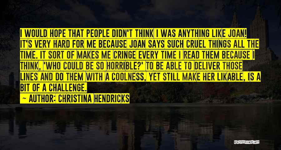 Christina Hendricks Quotes: I Would Hope That People Didn't Think I Was Anything Like Joan! It's Very Hard For Me Because Joan Says