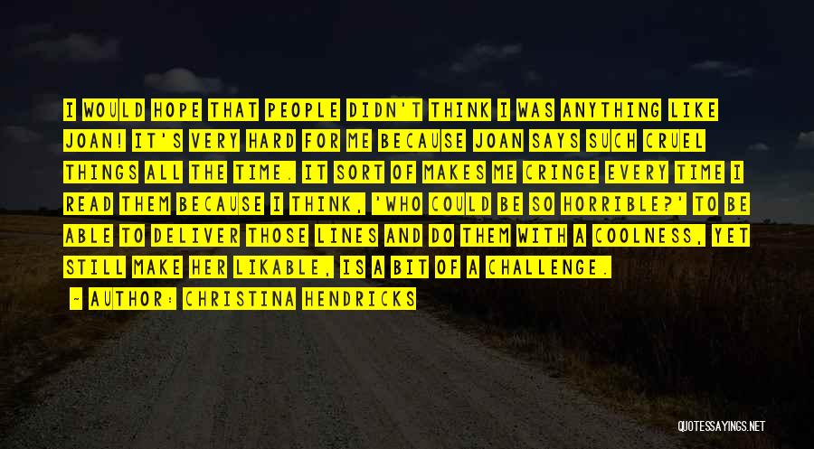 Christina Hendricks Quotes: I Would Hope That People Didn't Think I Was Anything Like Joan! It's Very Hard For Me Because Joan Says