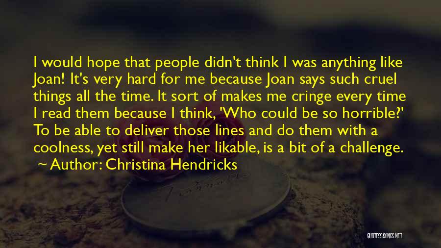 Christina Hendricks Quotes: I Would Hope That People Didn't Think I Was Anything Like Joan! It's Very Hard For Me Because Joan Says