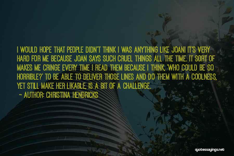 Christina Hendricks Quotes: I Would Hope That People Didn't Think I Was Anything Like Joan! It's Very Hard For Me Because Joan Says