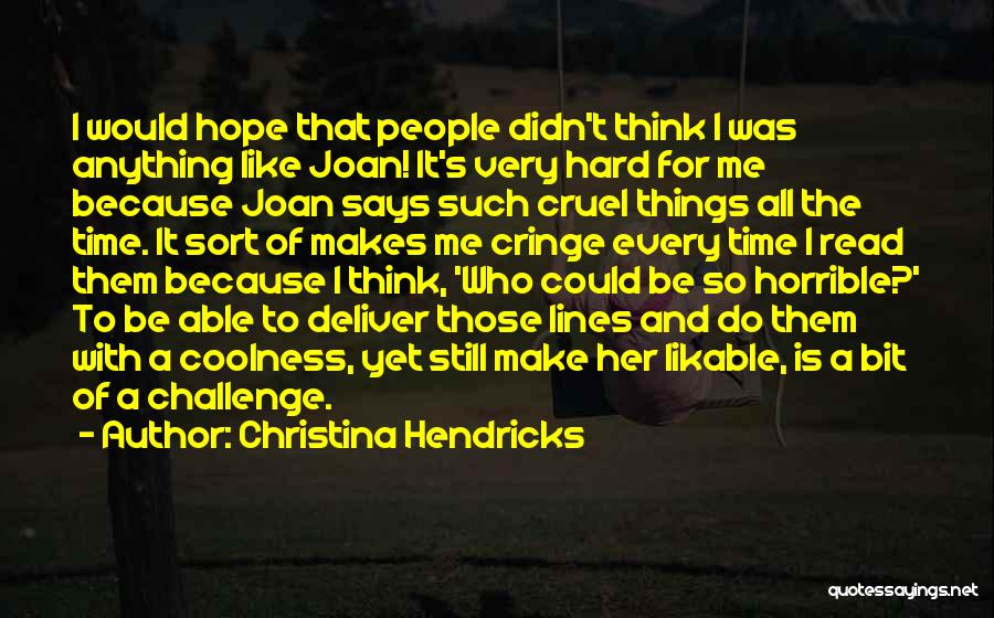 Christina Hendricks Quotes: I Would Hope That People Didn't Think I Was Anything Like Joan! It's Very Hard For Me Because Joan Says