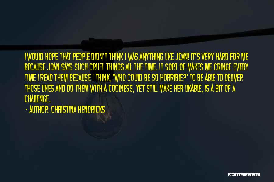 Christina Hendricks Quotes: I Would Hope That People Didn't Think I Was Anything Like Joan! It's Very Hard For Me Because Joan Says