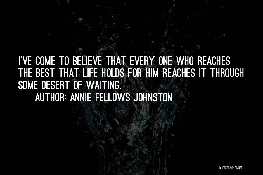 Annie Fellows Johnston Quotes: I've Come To Believe That Every One Who Reaches The Best That Life Holds For Him Reaches It Through Some