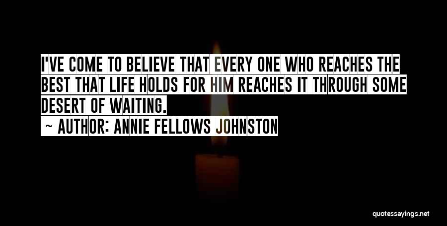 Annie Fellows Johnston Quotes: I've Come To Believe That Every One Who Reaches The Best That Life Holds For Him Reaches It Through Some