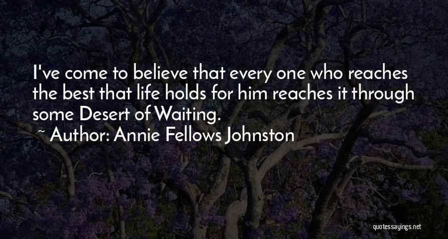 Annie Fellows Johnston Quotes: I've Come To Believe That Every One Who Reaches The Best That Life Holds For Him Reaches It Through Some
