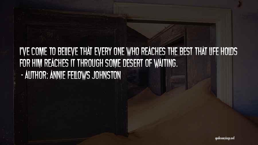 Annie Fellows Johnston Quotes: I've Come To Believe That Every One Who Reaches The Best That Life Holds For Him Reaches It Through Some
