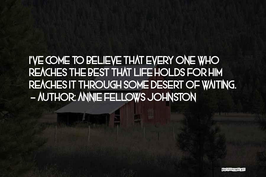 Annie Fellows Johnston Quotes: I've Come To Believe That Every One Who Reaches The Best That Life Holds For Him Reaches It Through Some