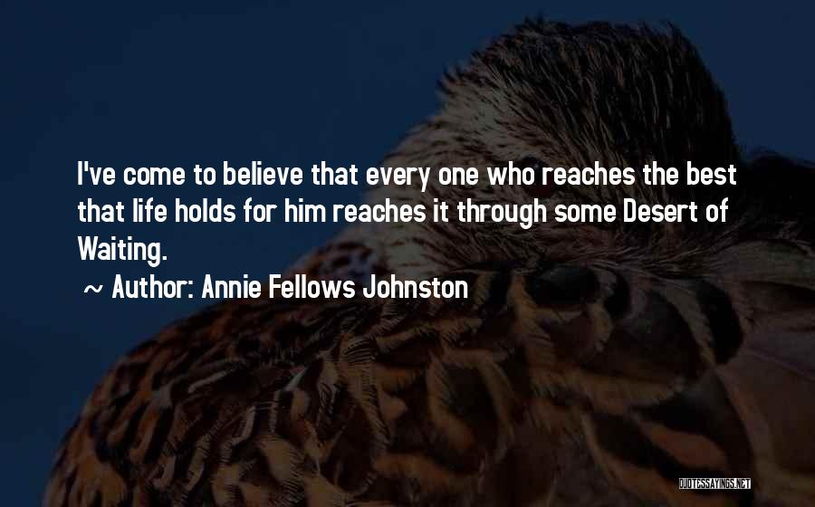 Annie Fellows Johnston Quotes: I've Come To Believe That Every One Who Reaches The Best That Life Holds For Him Reaches It Through Some