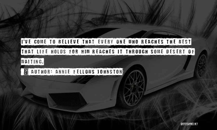 Annie Fellows Johnston Quotes: I've Come To Believe That Every One Who Reaches The Best That Life Holds For Him Reaches It Through Some