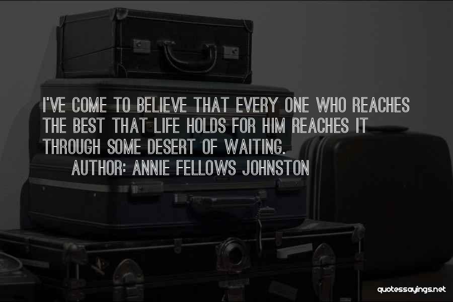Annie Fellows Johnston Quotes: I've Come To Believe That Every One Who Reaches The Best That Life Holds For Him Reaches It Through Some