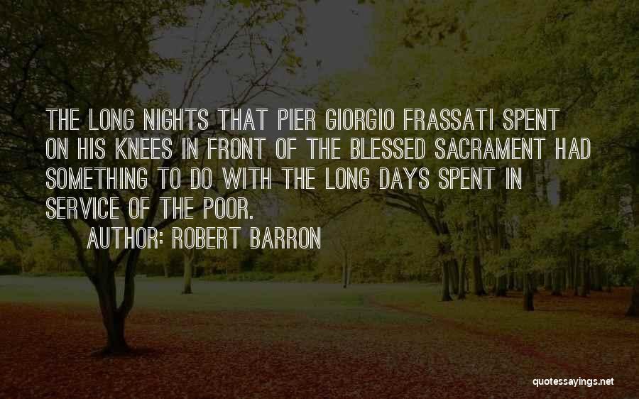 Robert Barron Quotes: The Long Nights That Pier Giorgio Frassati Spent On His Knees In Front Of The Blessed Sacrament Had Something To