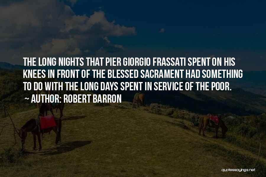 Robert Barron Quotes: The Long Nights That Pier Giorgio Frassati Spent On His Knees In Front Of The Blessed Sacrament Had Something To