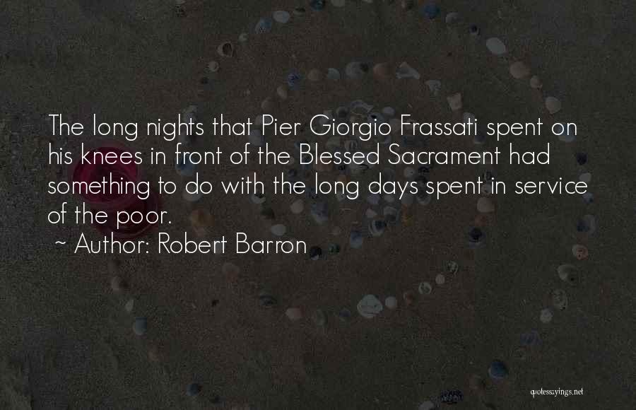 Robert Barron Quotes: The Long Nights That Pier Giorgio Frassati Spent On His Knees In Front Of The Blessed Sacrament Had Something To