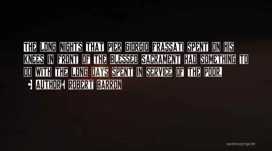 Robert Barron Quotes: The Long Nights That Pier Giorgio Frassati Spent On His Knees In Front Of The Blessed Sacrament Had Something To