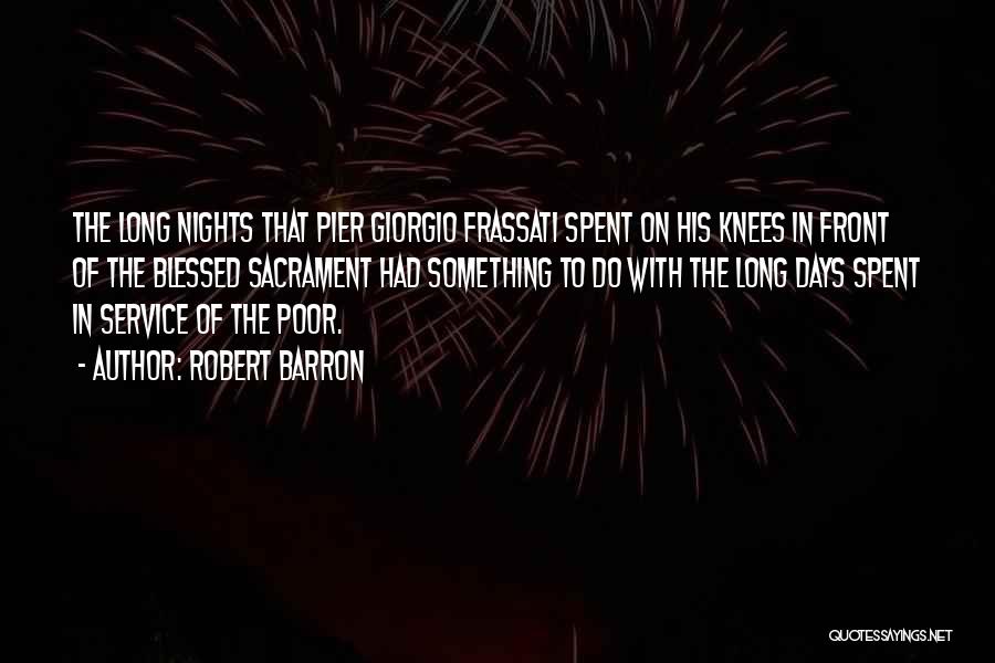 Robert Barron Quotes: The Long Nights That Pier Giorgio Frassati Spent On His Knees In Front Of The Blessed Sacrament Had Something To