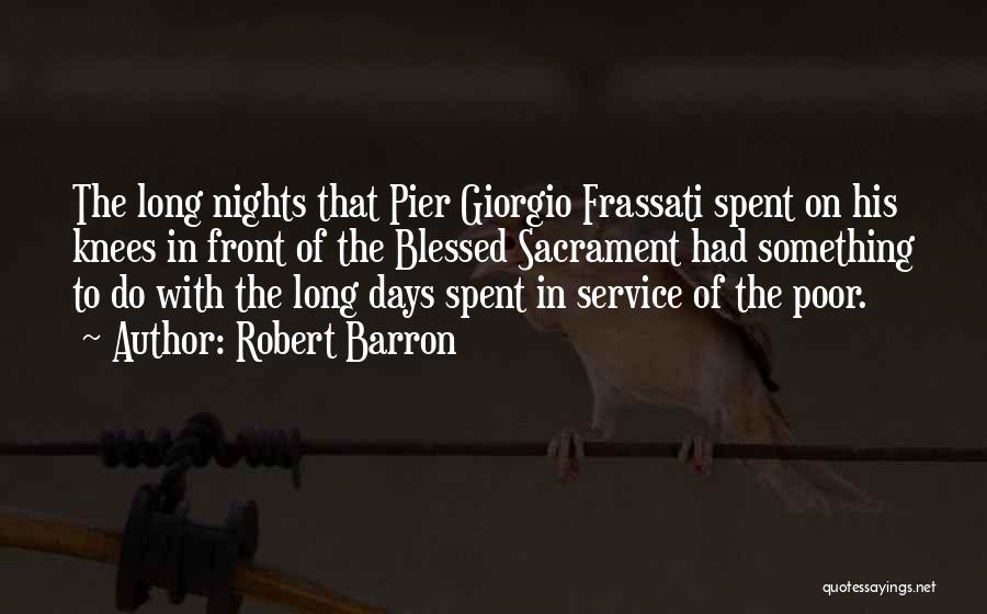 Robert Barron Quotes: The Long Nights That Pier Giorgio Frassati Spent On His Knees In Front Of The Blessed Sacrament Had Something To