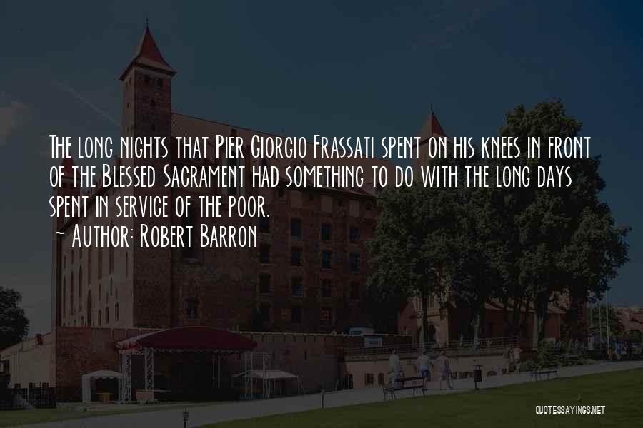 Robert Barron Quotes: The Long Nights That Pier Giorgio Frassati Spent On His Knees In Front Of The Blessed Sacrament Had Something To