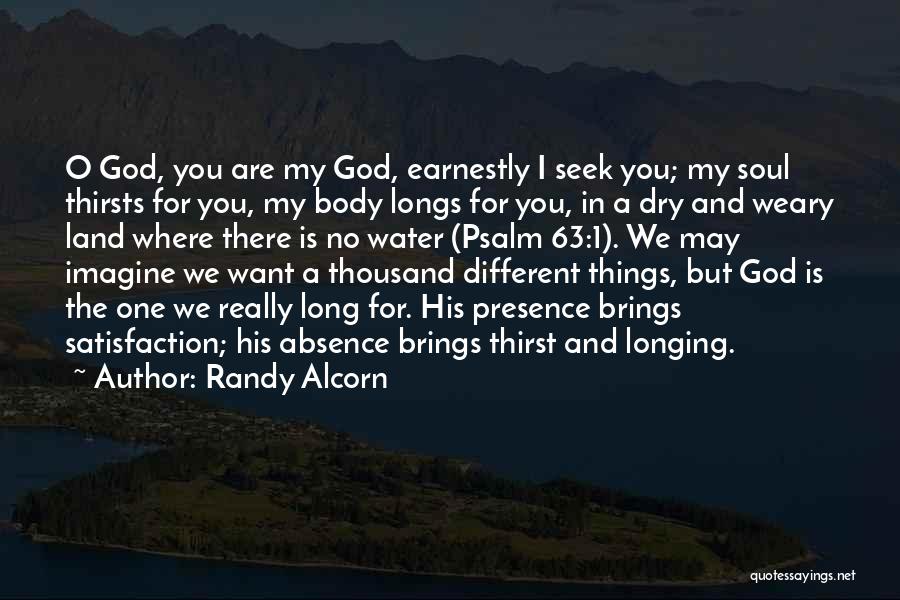 Randy Alcorn Quotes: O God, You Are My God, Earnestly I Seek You; My Soul Thirsts For You, My Body Longs For You,