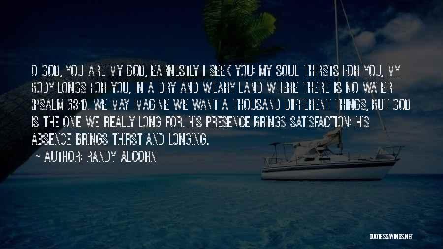 Randy Alcorn Quotes: O God, You Are My God, Earnestly I Seek You; My Soul Thirsts For You, My Body Longs For You,