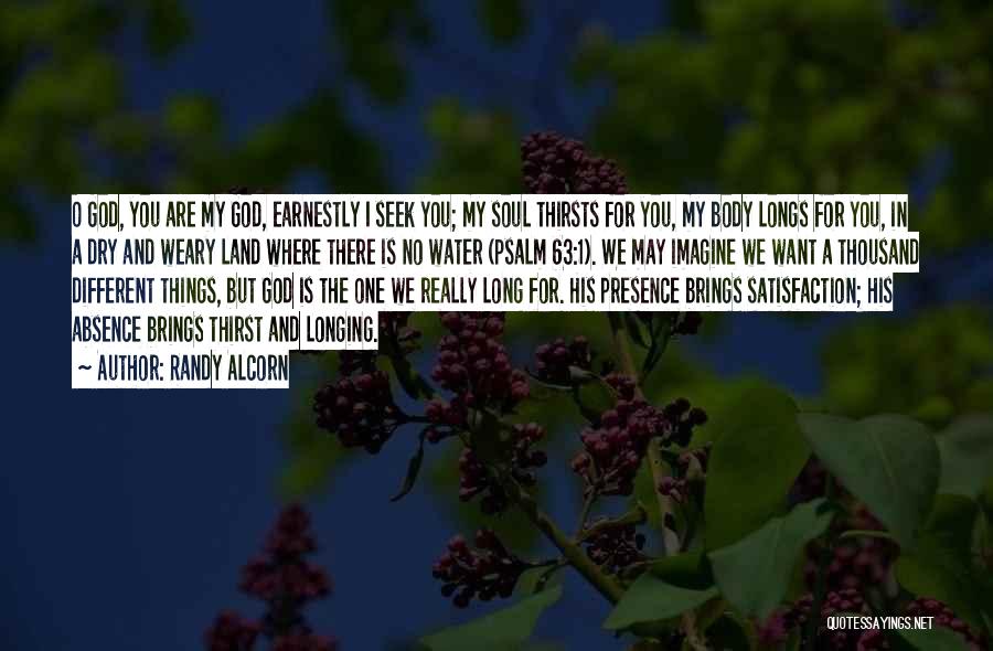 Randy Alcorn Quotes: O God, You Are My God, Earnestly I Seek You; My Soul Thirsts For You, My Body Longs For You,