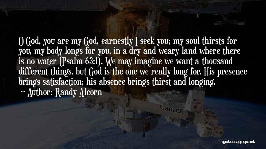 Randy Alcorn Quotes: O God, You Are My God, Earnestly I Seek You; My Soul Thirsts For You, My Body Longs For You,