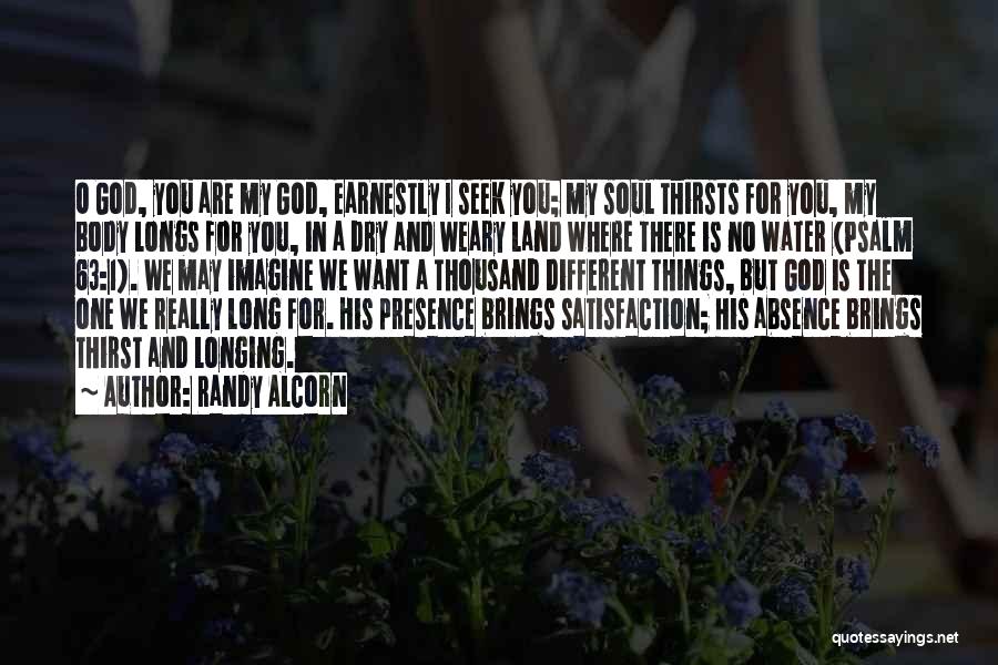 Randy Alcorn Quotes: O God, You Are My God, Earnestly I Seek You; My Soul Thirsts For You, My Body Longs For You,