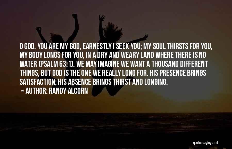 Randy Alcorn Quotes: O God, You Are My God, Earnestly I Seek You; My Soul Thirsts For You, My Body Longs For You,