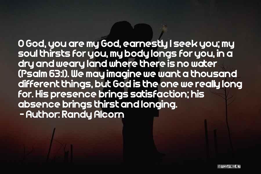 Randy Alcorn Quotes: O God, You Are My God, Earnestly I Seek You; My Soul Thirsts For You, My Body Longs For You,