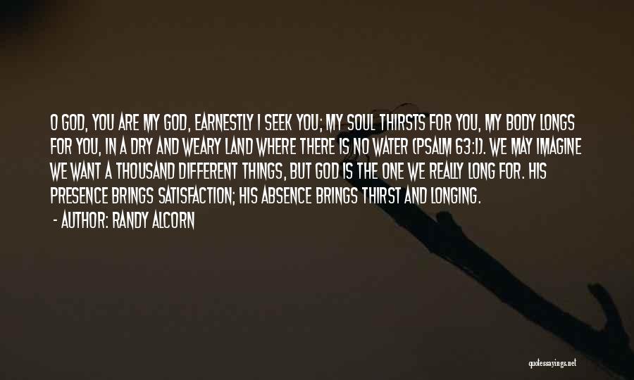 Randy Alcorn Quotes: O God, You Are My God, Earnestly I Seek You; My Soul Thirsts For You, My Body Longs For You,