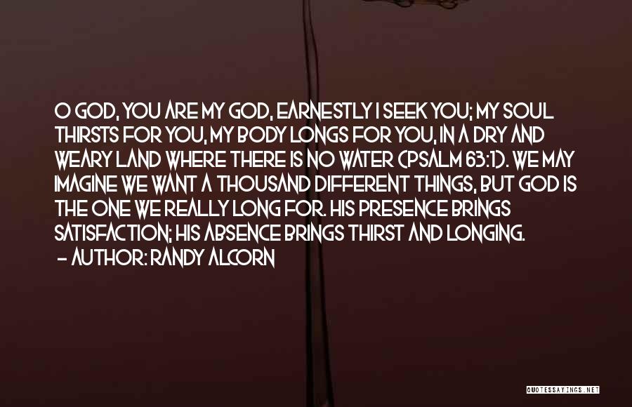 Randy Alcorn Quotes: O God, You Are My God, Earnestly I Seek You; My Soul Thirsts For You, My Body Longs For You,