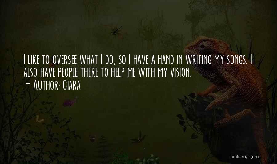 Ciara Quotes: I Like To Oversee What I Do, So I Have A Hand In Writing My Songs. I Also Have People