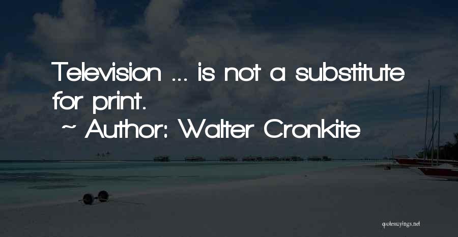 Walter Cronkite Quotes: Television ... Is Not A Substitute For Print.