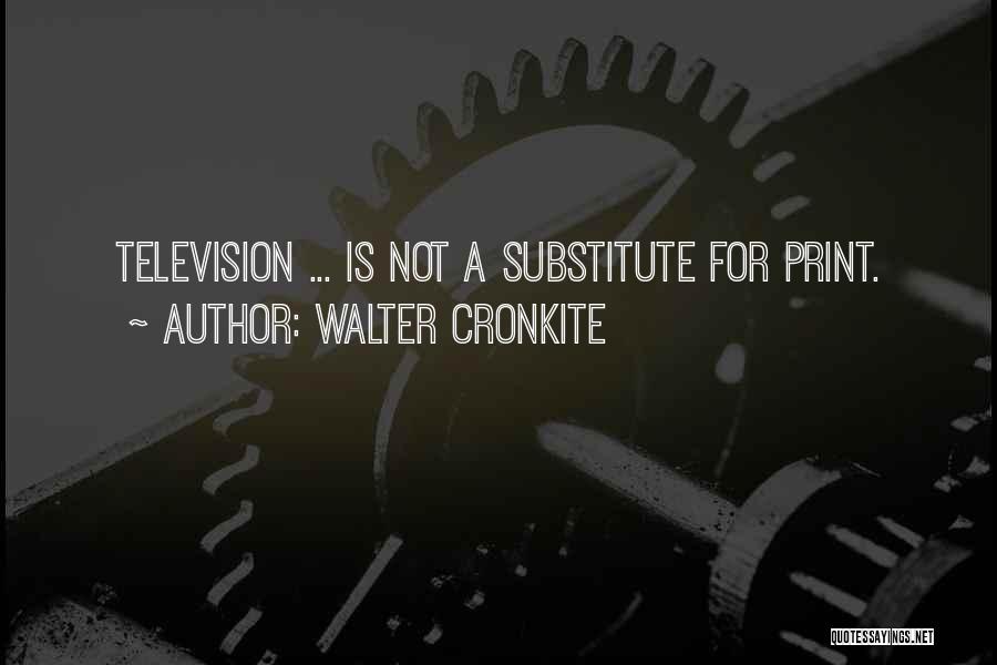 Walter Cronkite Quotes: Television ... Is Not A Substitute For Print.