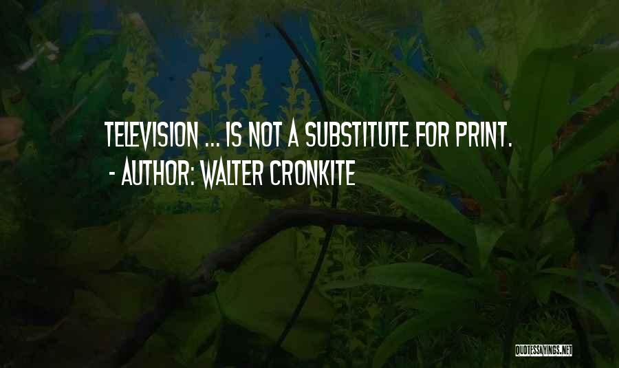 Walter Cronkite Quotes: Television ... Is Not A Substitute For Print.