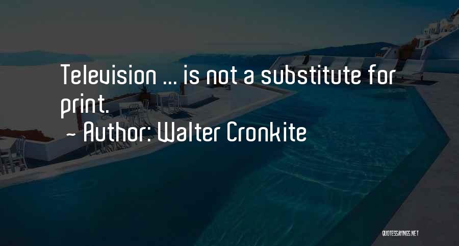 Walter Cronkite Quotes: Television ... Is Not A Substitute For Print.