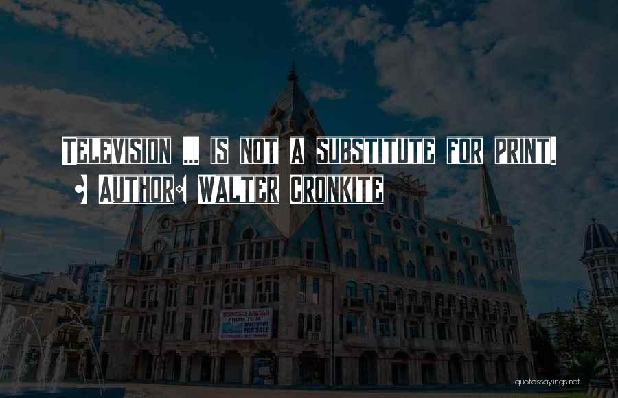 Walter Cronkite Quotes: Television ... Is Not A Substitute For Print.