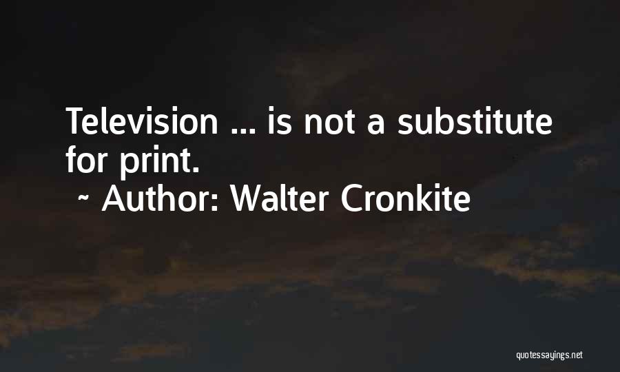 Walter Cronkite Quotes: Television ... Is Not A Substitute For Print.