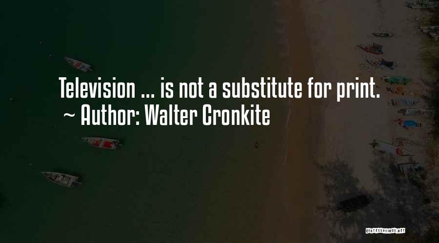 Walter Cronkite Quotes: Television ... Is Not A Substitute For Print.