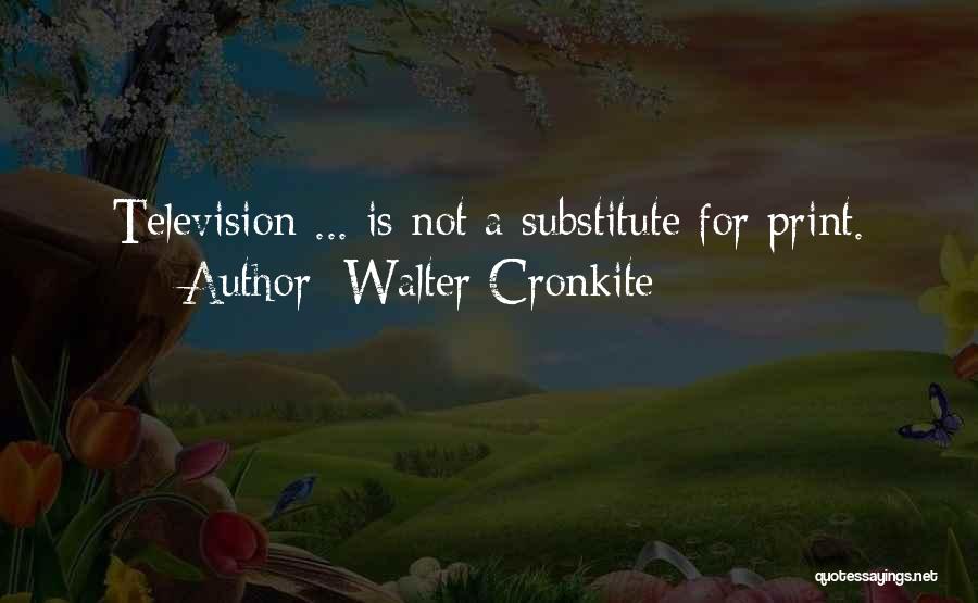 Walter Cronkite Quotes: Television ... Is Not A Substitute For Print.