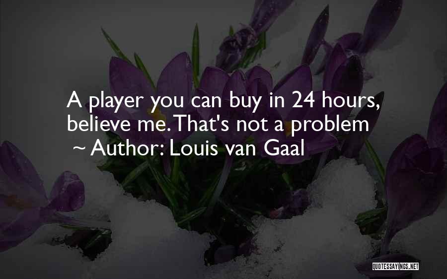 Louis Van Gaal Quotes: A Player You Can Buy In 24 Hours, Believe Me. That's Not A Problem