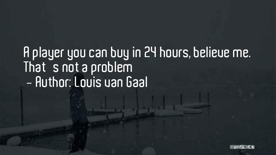 Louis Van Gaal Quotes: A Player You Can Buy In 24 Hours, Believe Me. That's Not A Problem