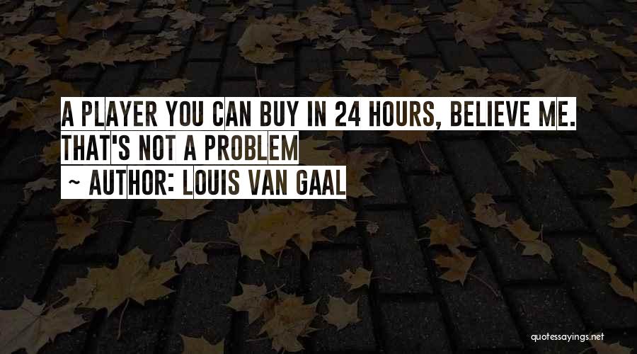 Louis Van Gaal Quotes: A Player You Can Buy In 24 Hours, Believe Me. That's Not A Problem