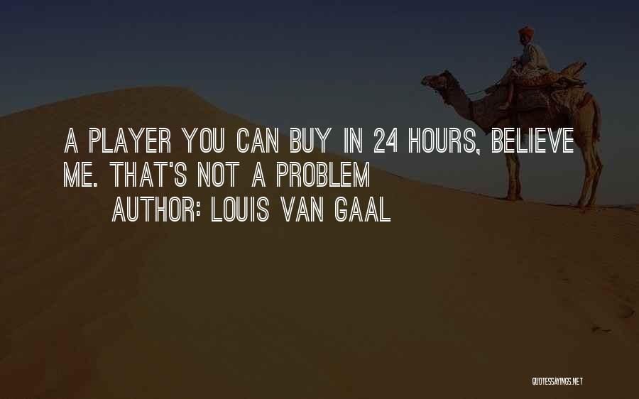 Louis Van Gaal Quotes: A Player You Can Buy In 24 Hours, Believe Me. That's Not A Problem